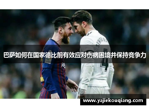 巴萨如何在国家德比前有效应对伤病困境并保持竞争力