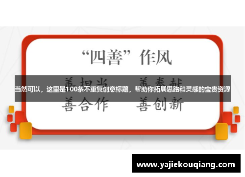 当然可以，这里是100条不重复创意标题，帮助你拓展思路和灵感的宝贵资源